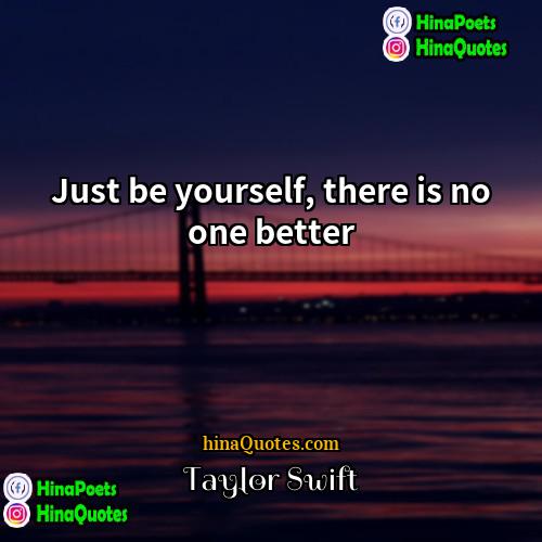 Taylor Swift Quotes | Just be yourself, there is no one